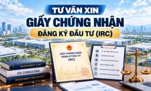 Tư vấn xin Giấy chứng nhận đăng ký đầu tư (IRC) – Hồ sơ, thủ tục, chi phí